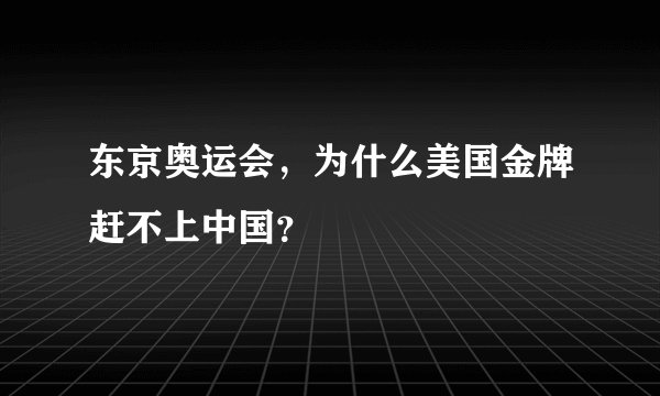 东京奥运会，为什么美国金牌赶不上中国？