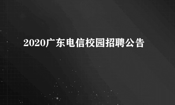 2020广东电信校园招聘公告