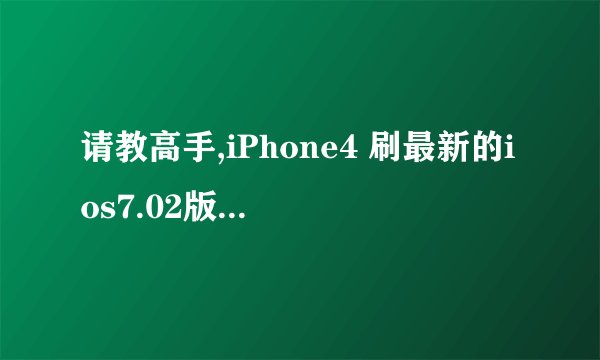 请教高手,iPhone4 刷最新的ios7.02版本系统,会不会死机,运行流畅吗?