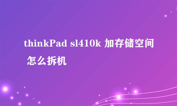 thinkPad sl410k 加存储空间 怎么拆机