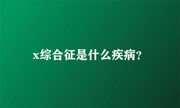 x综合征是什么疾病？