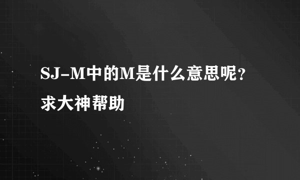 SJ-M中的M是什么意思呢？求大神帮助