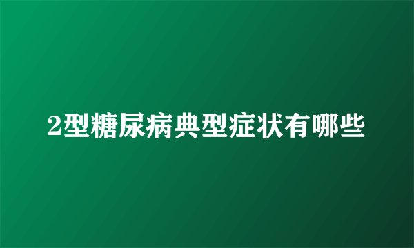 2型糖尿病典型症状有哪些
