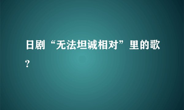 日剧“无法坦诚相对”里的歌？