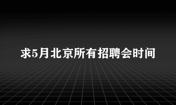 求5月北京所有招聘会时间