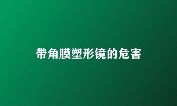 带角膜塑形镜的危害
