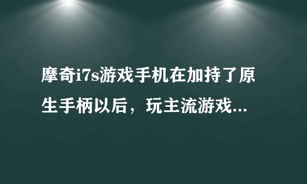 摩奇i7s游戏手机在加持了原生手柄以后,玩主流游戏会有什么帮助?