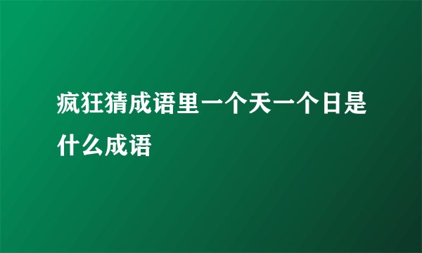 疯狂猜成语里一个天一个日是什么成语