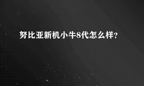 努比亚新机小牛8代怎么样？
