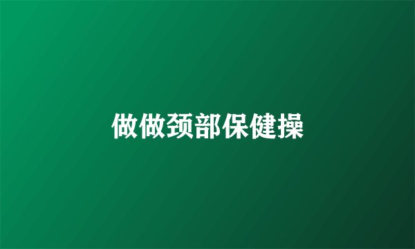 做做颈部保健操