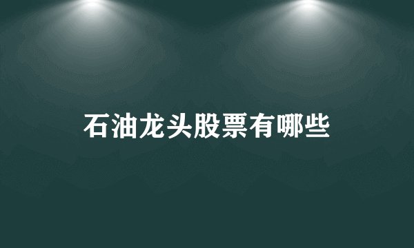 石油龙头股票有哪些