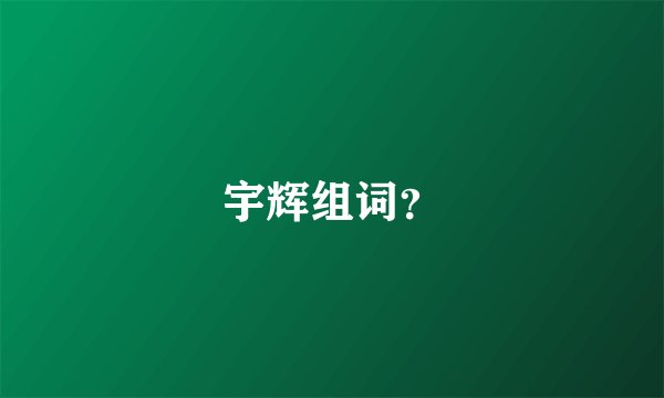 宇辉组词?