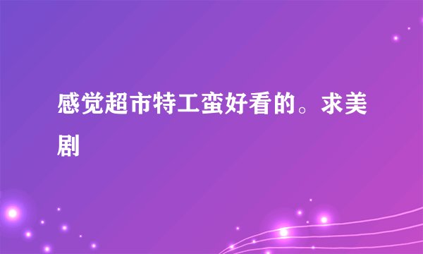 感觉超市特工蛮好看的。求美剧