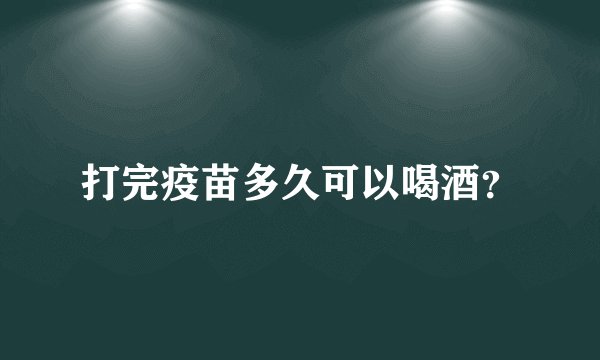 打完疫苗多久可以喝酒？