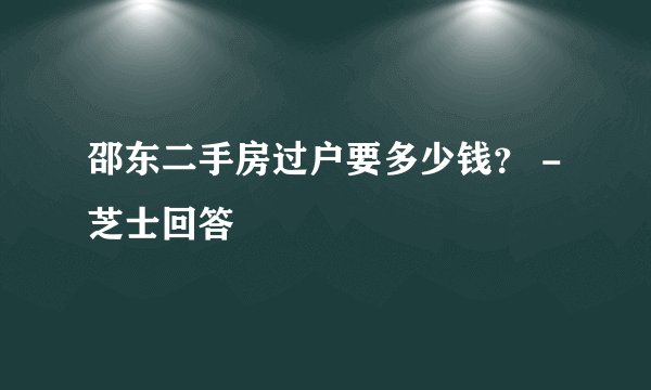 邵东二手房过户要多少钱？ - 芝士回答