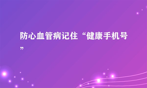 防心血管病记住“健康手机号”