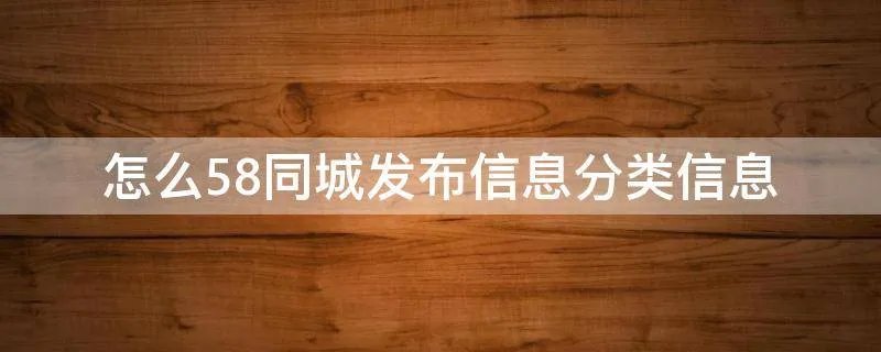 怎么58同城发布信息分类信息