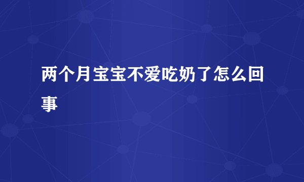 两个月宝宝不爱吃奶了怎么回事
