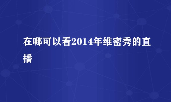 在哪可以看2014年维密秀的直播