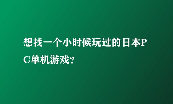 想找一个小时候玩过的日本PC单机游戏？
