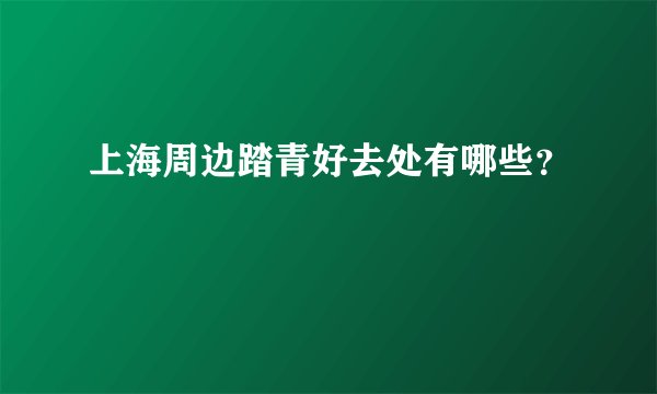 上海周边踏青好去处有哪些?