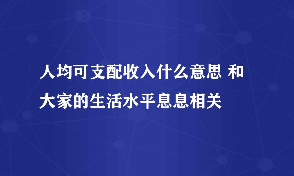 人均可支配收入什么意思 和大家的生活水平息息相关