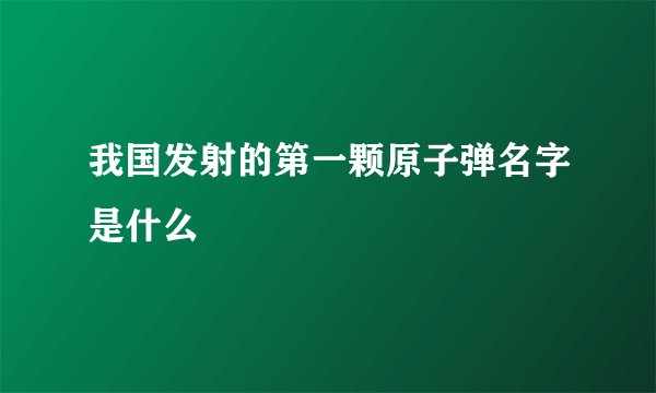我国发射的第一颗原子弹名字是什么