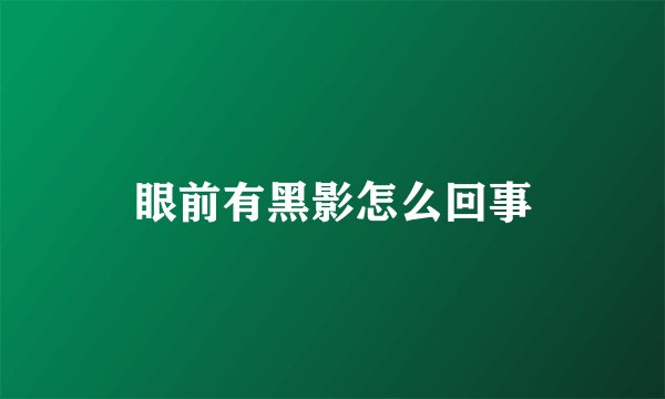 眼前有黑影怎么回事