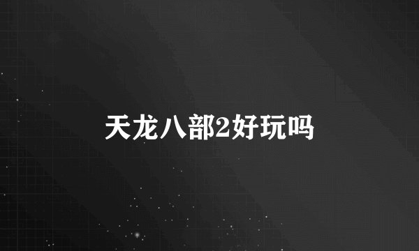 天龙八部2好玩吗