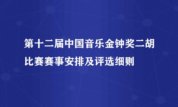 第十二届中国音乐金钟奖二胡比赛赛事安排及评选细则