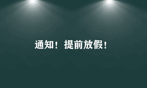 通知!提前放假!
