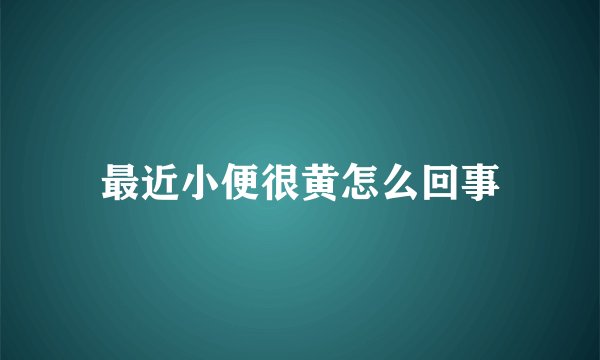 最近小便很黄怎么回事