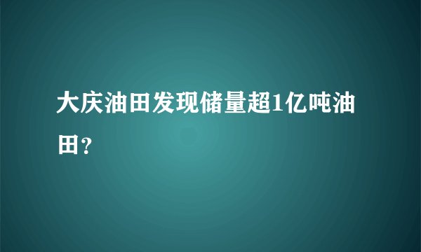 大庆油田发现储量超1亿吨油田？