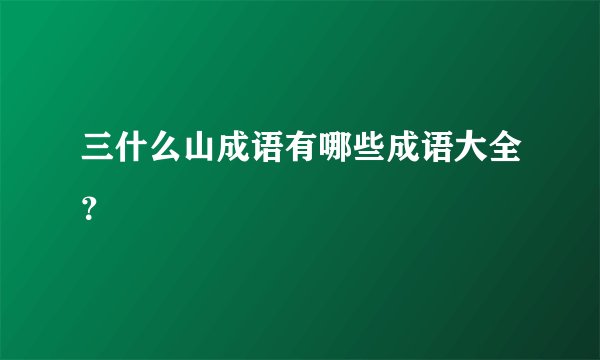 三什么山成语有哪些成语大全?