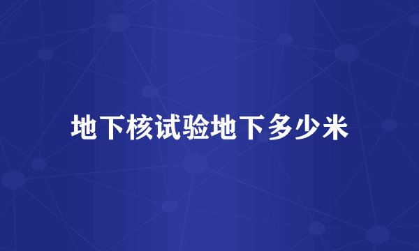 地下核试验地下多少米