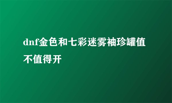 dnf金色和七彩迷雾袖珍罐值不值得开
