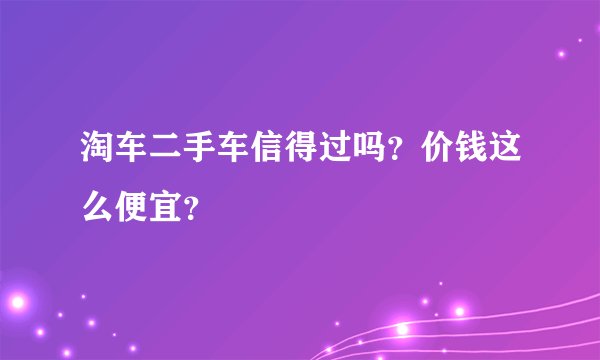 淘车二手车信得过吗?价钱这么便宜?