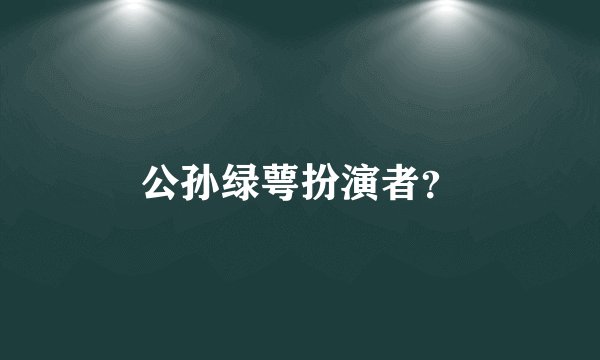 公孙绿萼扮演者？