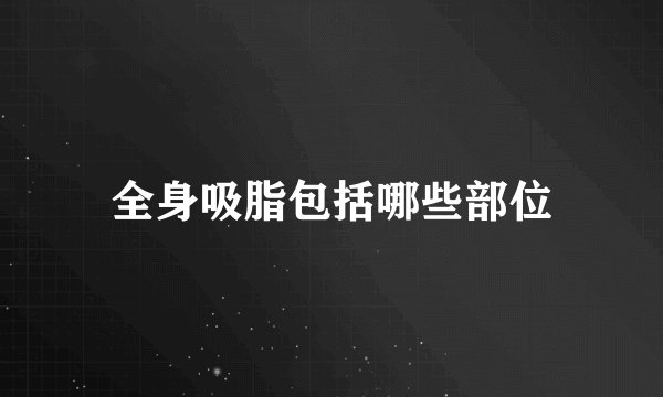 全身吸脂包括哪些部位