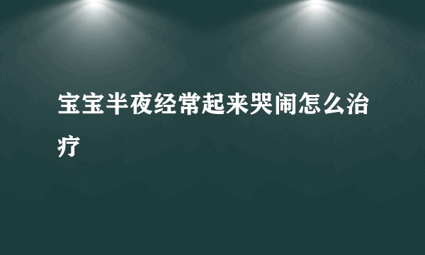 宝宝半夜经常起来哭闹怎么治疗