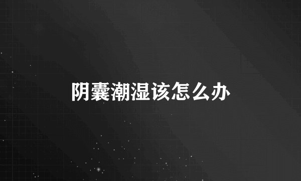 阴囊潮湿该怎么办