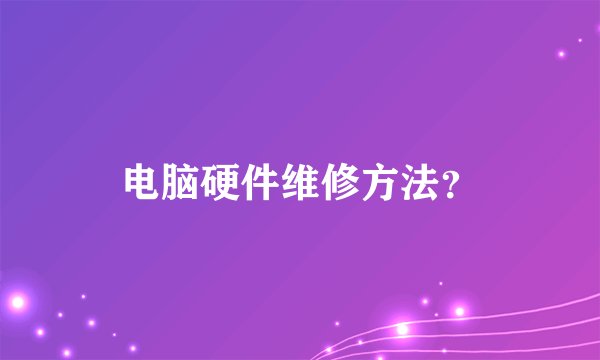 电脑硬件维修方法?