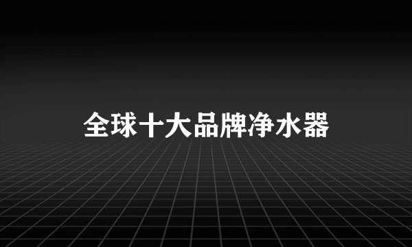 全球十大品牌净水器