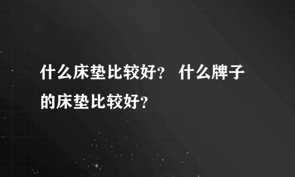什么床垫比较好? 什么牌子的床垫比较好?