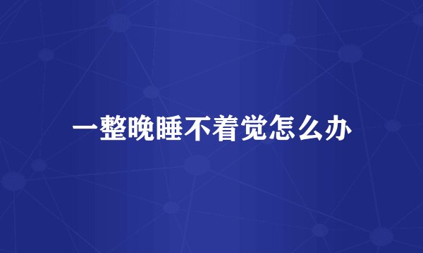 一整晚睡不着觉怎么办