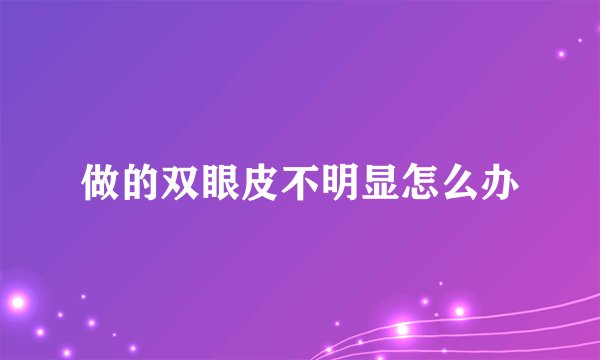 做的双眼皮不明显怎么办