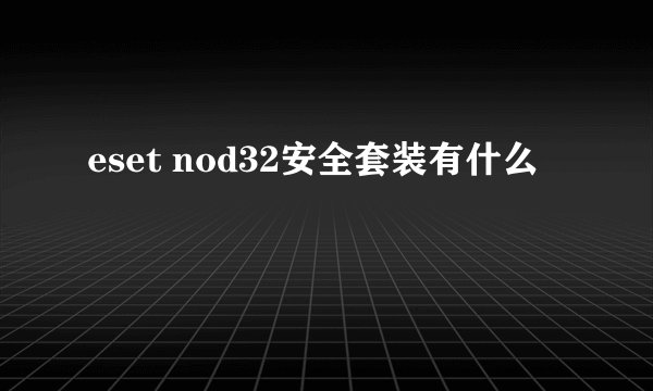 eset nod32安全套装有什么