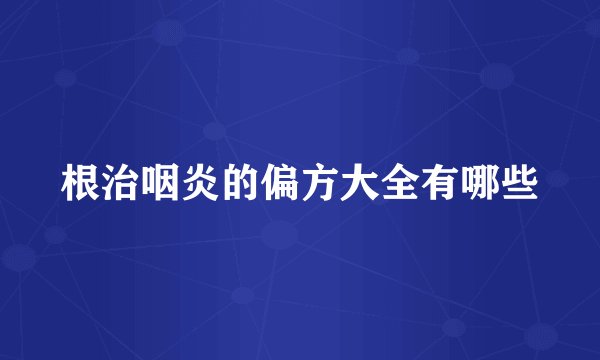 根治咽炎的偏方大全有哪些