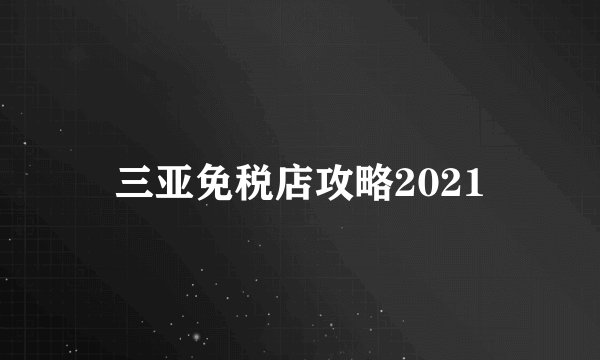 三亚免税店攻略2021