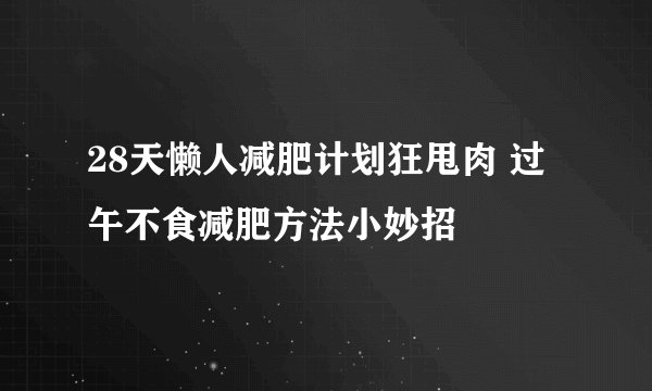 28天懒人减肥计划狂甩肉 过午不食减肥方法小妙招
